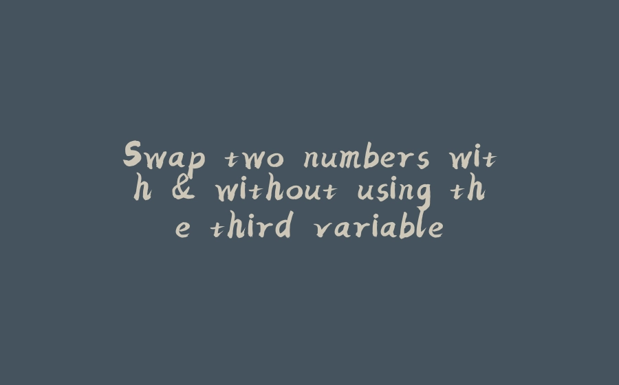 Swap two numbers with & without using the third variable - 拾光赋-拾光赋