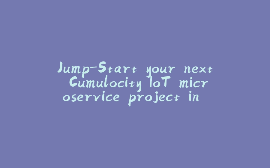 Jump-Start your next Cumulocity IoT microservice project in Java - 拾光赋-拾光赋