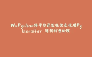 WxPython跨平台开发框架之使用PyInstaller 进行打包处理-拾光赋