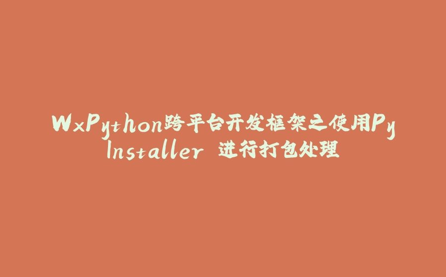 WxPython跨平台开发框架之使用PyInstaller 进行打包处理 - 拾光赋-拾光赋