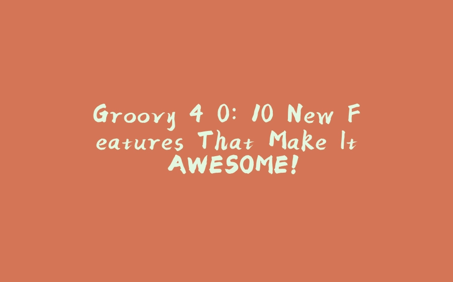 Groovy 4.0: 10 New Features That Make It AWESOME! - 拾光赋-拾光赋