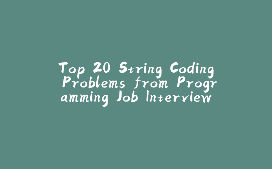 Top 20 String Coding Problems from Programming Job Interviews - 拾光赋-拾光赋