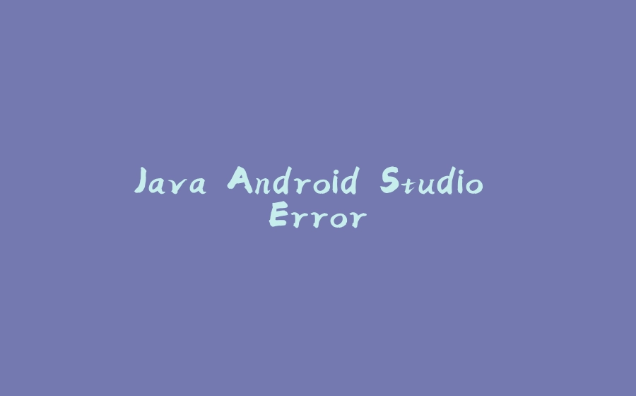 Java Android Studio Error - 拾光赋-拾光赋