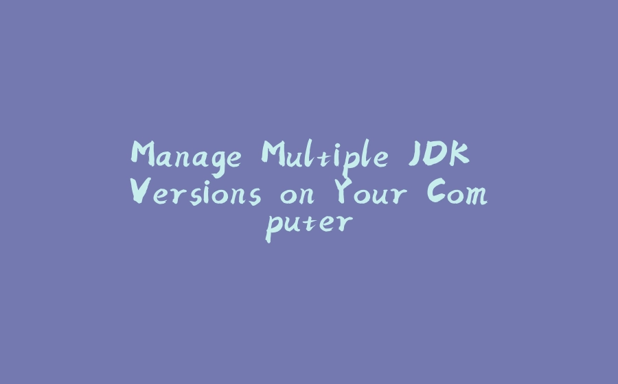 Manage Multiple JDK Versions on Your Computer - 拾光赋-拾光赋