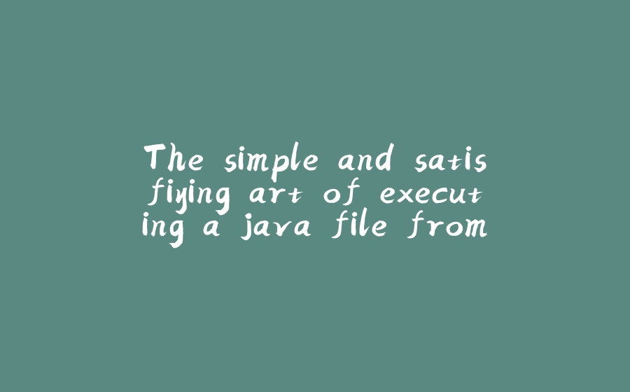 The simple and satisfiying art of executing a java file from the command line. - 拾光赋-拾光赋