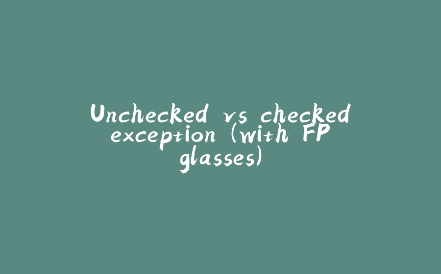 Unchecked vs checked exception (with FP glasses) - 拾光赋-拾光赋