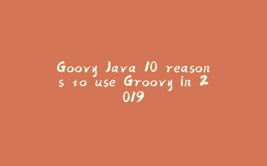 Goovy Java 10 reasons to use Groovy in 2019 - 拾光赋-拾光赋