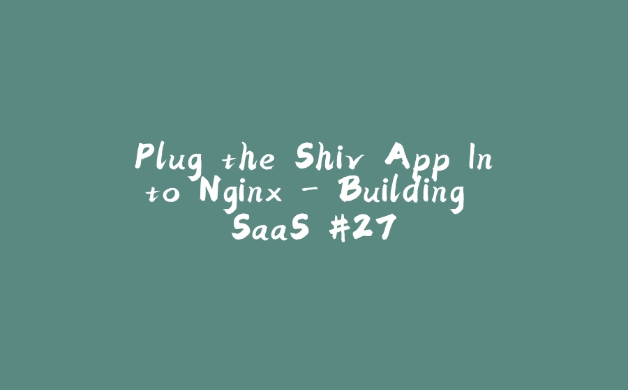 Plug the Shiv App Into Nginx - Building SaaS #27 - 拾光赋-拾光赋