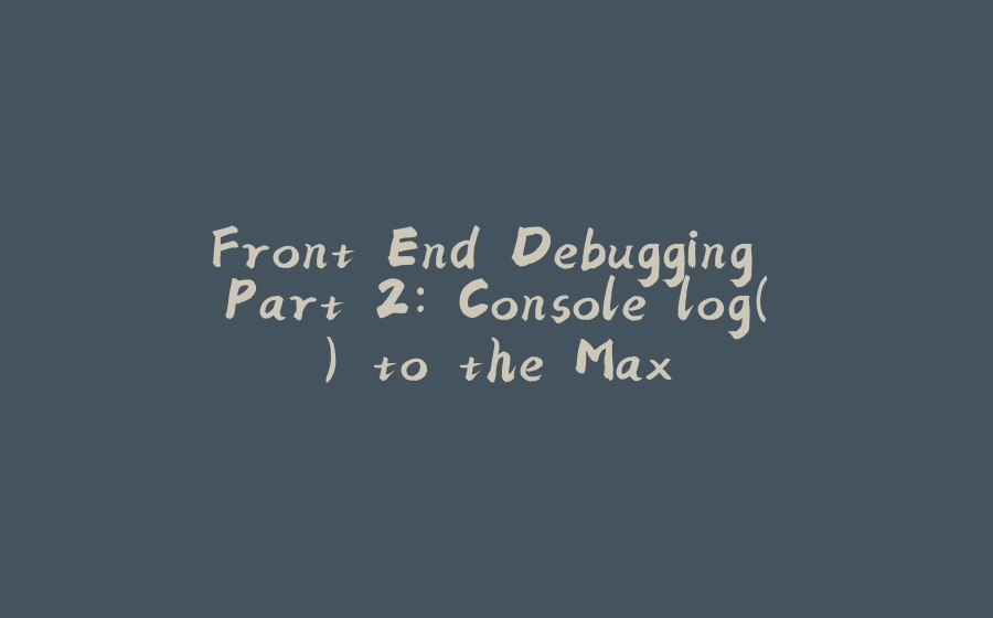 Front End Debugging Part 2: Console.log() to the Max - 拾光赋-拾光赋