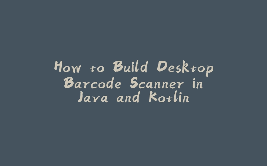 How to Build Desktop Barcode Scanner in Java and Kotlin - 拾光赋-拾光赋