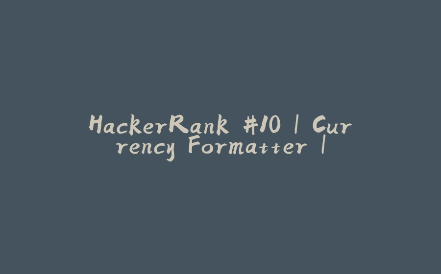 HackerRank #10 | Currency Formatter | - 拾光赋-拾光赋