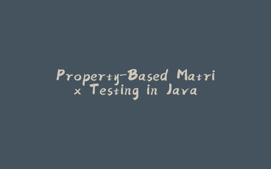 Property-Based Matrix Testing in Java - 拾光赋-拾光赋