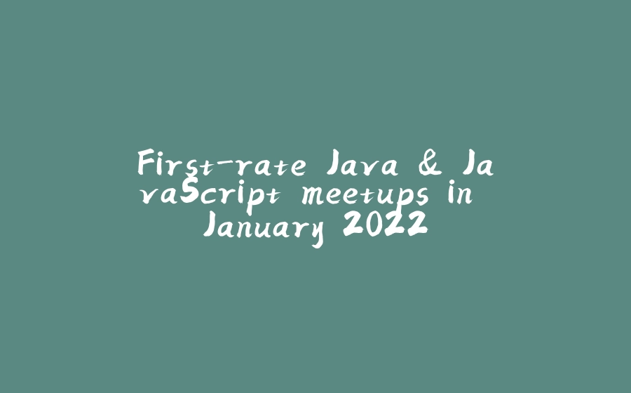 First-rate Java & JavaScript meetups in January 2022 - 拾光赋-拾光赋