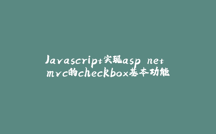 Javascript实现asp.net mvc的checkbox基本功能 - 拾光赋-拾光赋