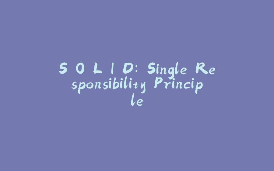 S.O.L.I.D: Single Responsibility Principle - 拾光赋-拾光赋