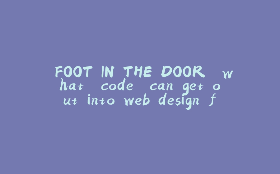 "FOOT IN THE DOOR" what "code" can get out into web design fastest/ best? - 拾光赋-拾光赋