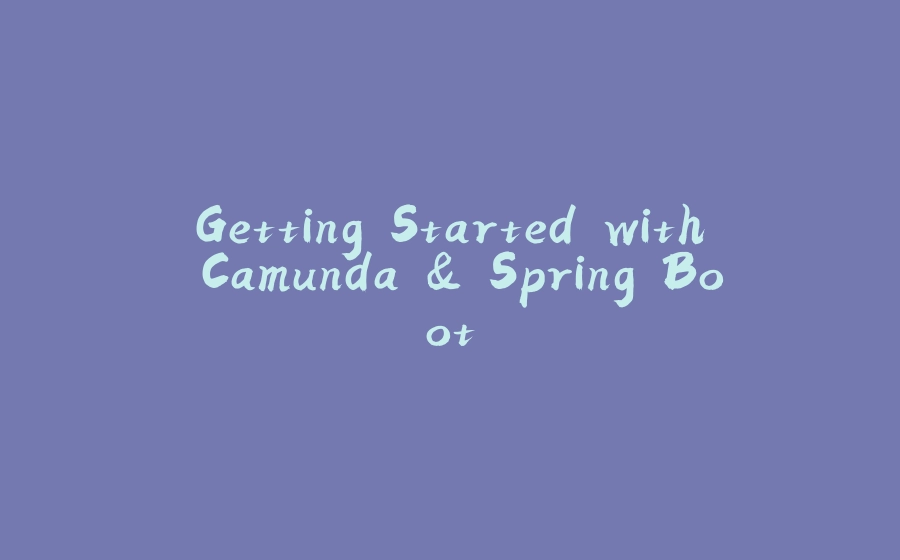 Getting Started with Camunda & Spring Boot - 拾光赋-拾光赋