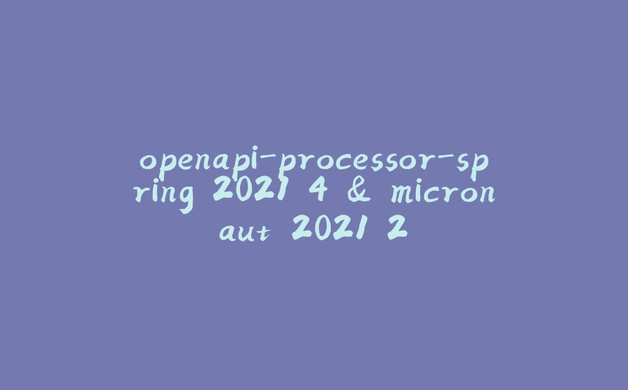 openapi-processor-spring 2021.4 & micronaut 2021.2 - 拾光赋-拾光赋