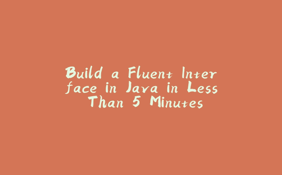 Build a Fluent Interface in Java in Less Than 5 Minutes - 拾光赋-拾光赋