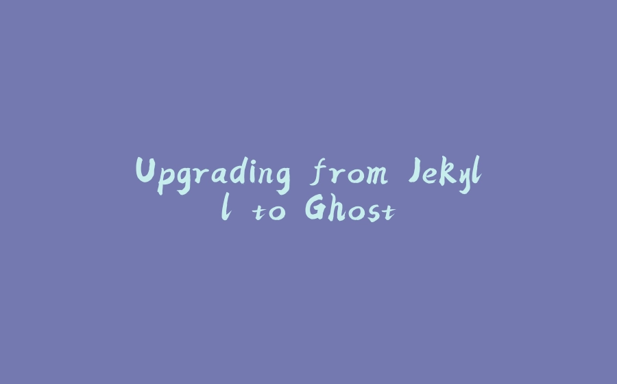 Upgrading from Jekyll to Ghost - 拾光赋-拾光赋