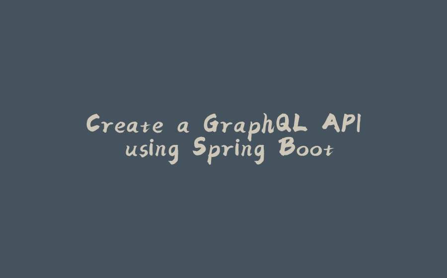 Create a GraphQL API using Spring Boot - 拾光赋-拾光赋