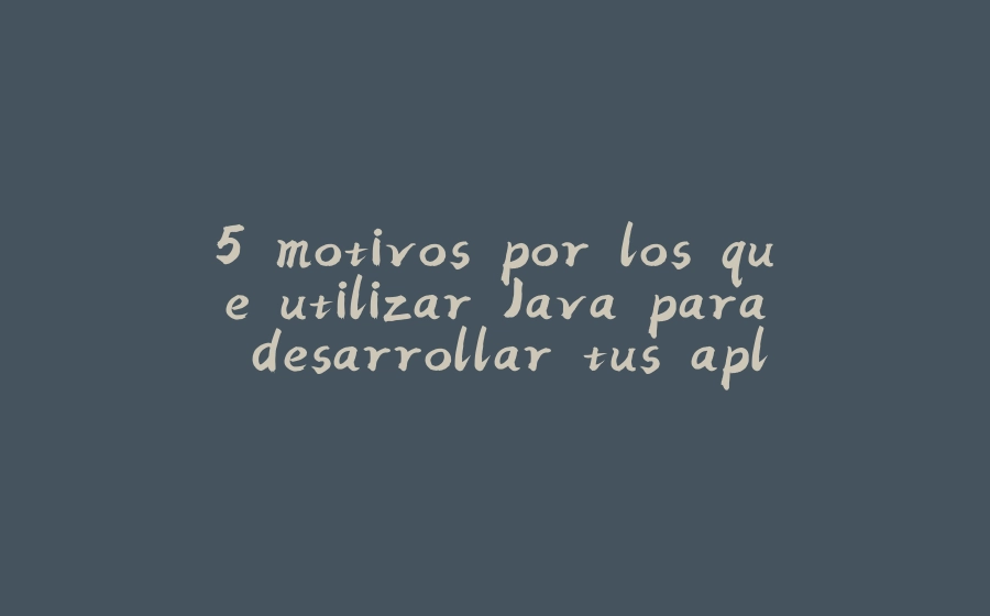 5 motivos por los que utilizar Java para desarrollar tus aplicaciones - 拾光赋-拾光赋