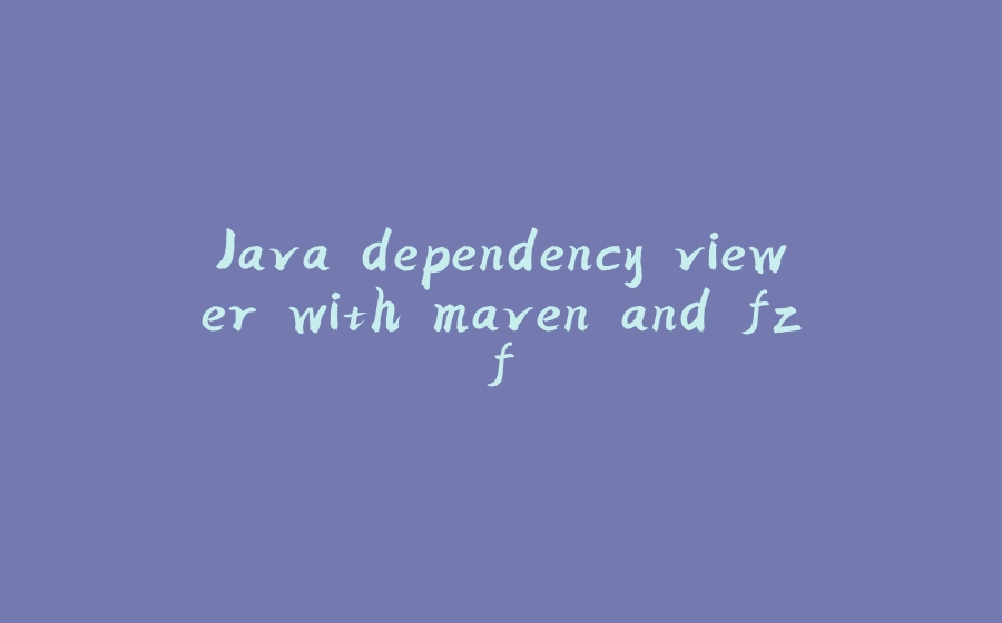 Java dependency viewer with maven and fzf - 拾光赋-拾光赋