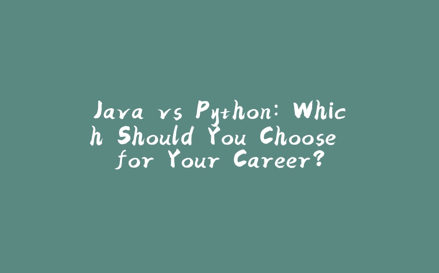 Java vs Python: Which Should You Choose for Your Career? - 拾光赋-拾光赋