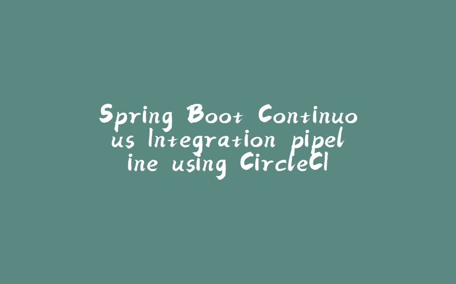 Spring Boot Continuous Integration pipeline using CircleCI - 拾光赋-拾光赋