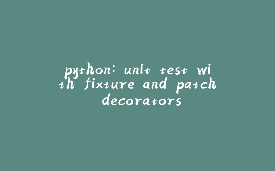 python: unit test with fixture and patch decorators - 拾光赋-拾光赋