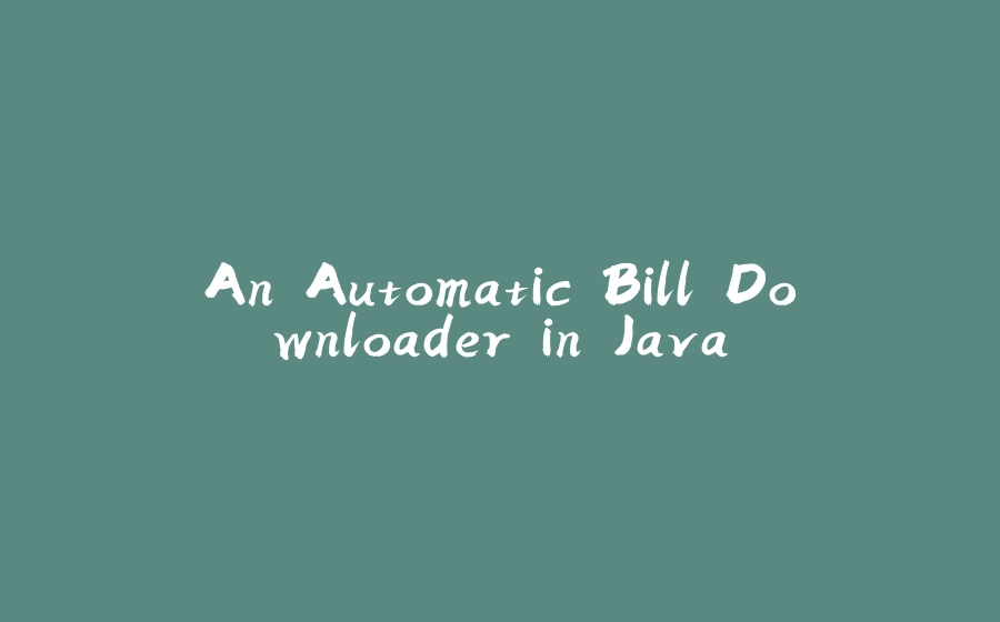 An Automatic Bill Downloader in Java - 拾光赋-拾光赋