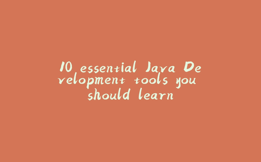 10 essential Java Development tools you should learn - 拾光赋-拾光赋