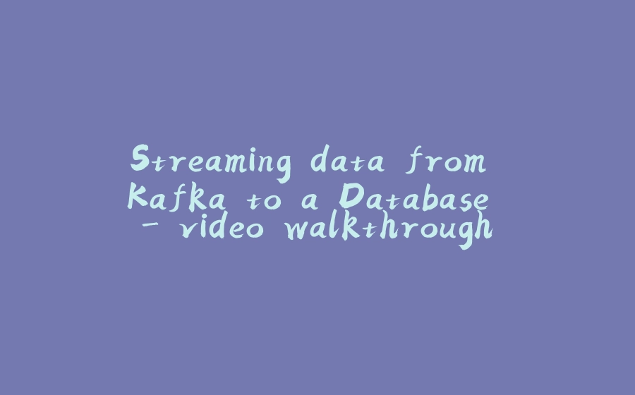 Streaming data from Kafka to a Database - video walkthrough - 拾光赋-拾光赋