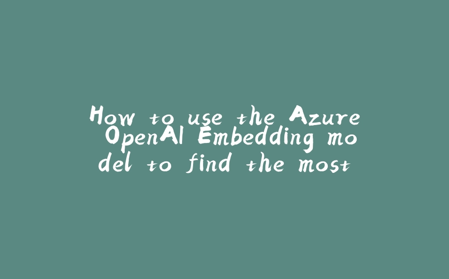 How to use the Azure OpenAI Embedding model to find the most relevant documents - 拾光赋-拾光赋