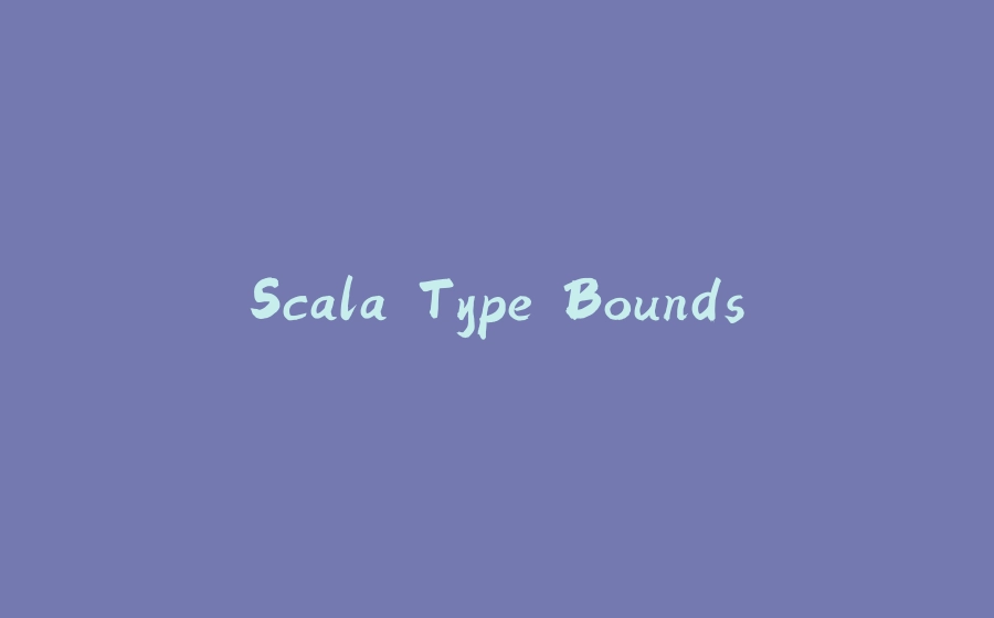 Scala Type Bounds - 拾光赋-拾光赋