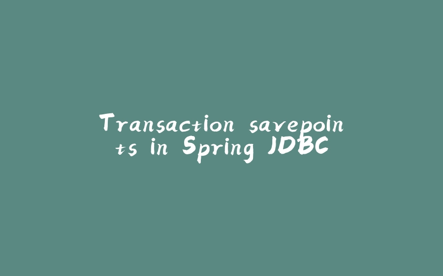 Transaction savepoints in Spring JDBC - 拾光赋-拾光赋