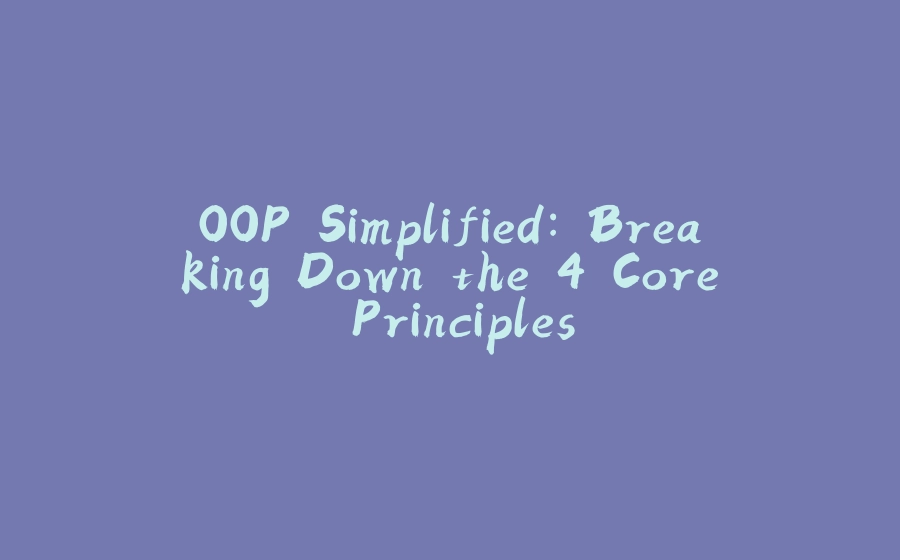 OOP Simplified: Breaking Down the 4 Core Principles - 拾光赋-拾光赋