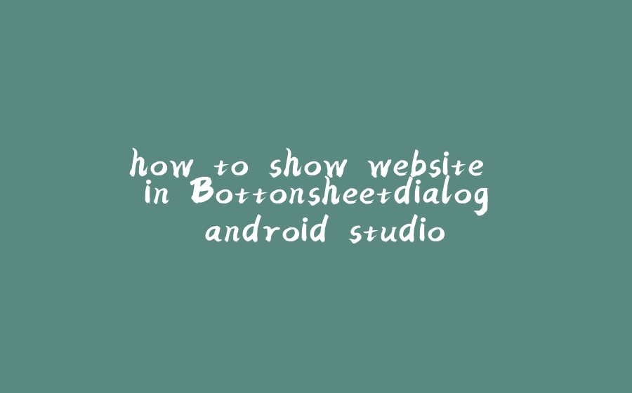 how to show website in Bottonsheetdialog android studio - 拾光赋-拾光赋