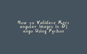 How to Validate Rectangular Images in Django Using Python-拾光赋