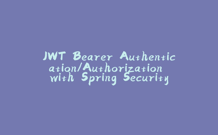 JWT Bearer Authentication/Authorization with Spring Security 5 in a Spring Boot App (outdated) - 拾光赋-拾光赋