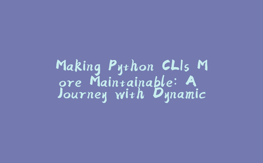 Making Python CLIs More Maintainable: A Journey with Dynamic Command Loading - 拾光赋-拾光赋