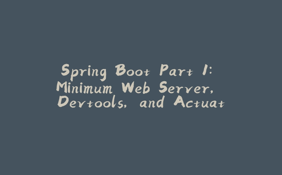 Spring Boot Part 1: Minimum Web Server, Devtools, and Actuator - 拾光赋-拾光赋