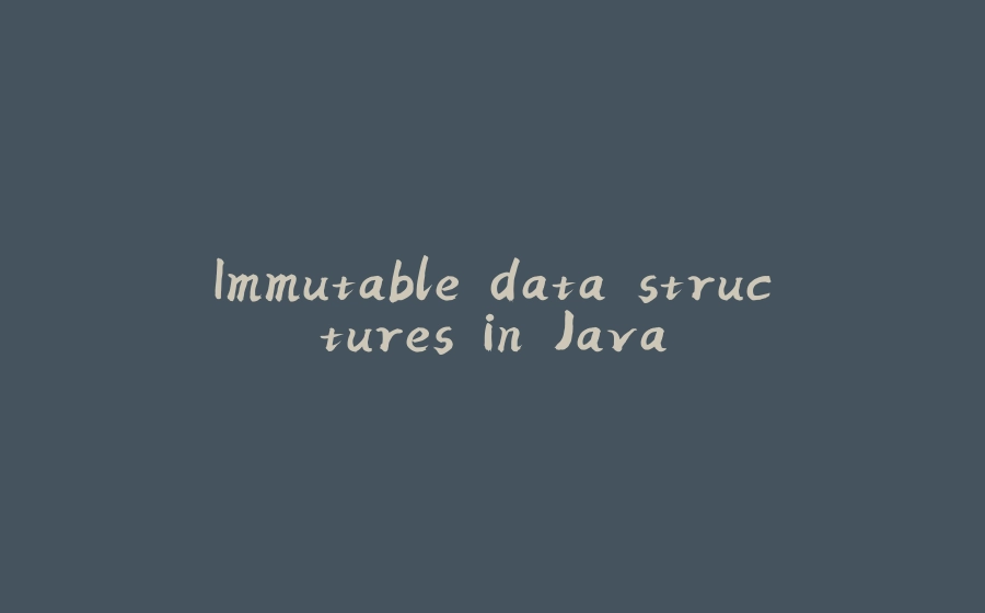 Immutable data structures in Java - 拾光赋-拾光赋