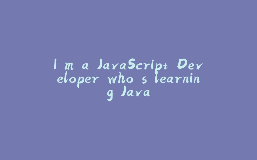 I'm a JavaScript Developer who's learning Java - 拾光赋-拾光赋