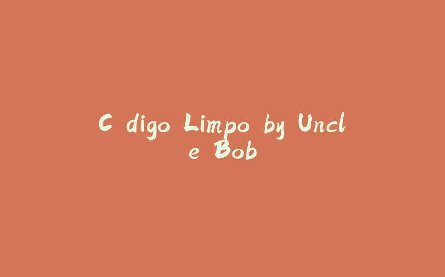 Código Limpo by Uncle Bob - 拾光赋-拾光赋