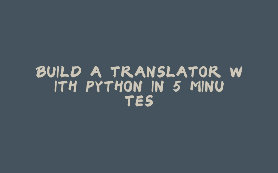 BUILD A TRANSLATOR WITH PYTHON IN 5 MINUTES. - 拾光赋