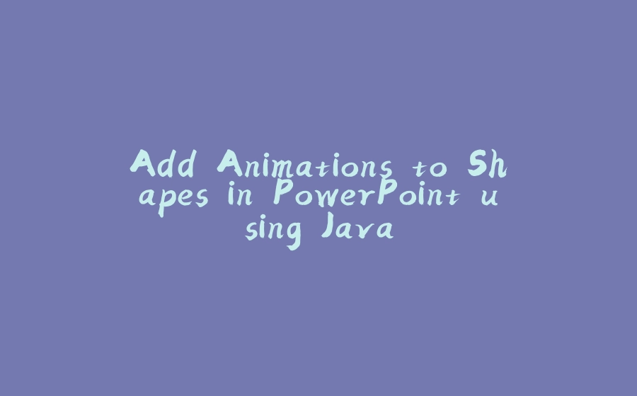 Add Animations to Shapes in PowerPoint using Java - 拾光赋-拾光赋