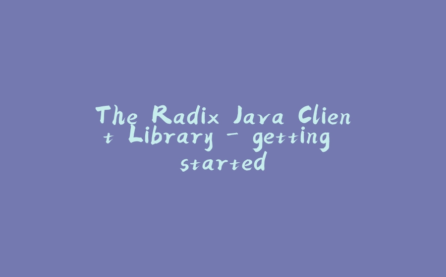 The Radix Java Client Library - getting started - 拾光赋-拾光赋