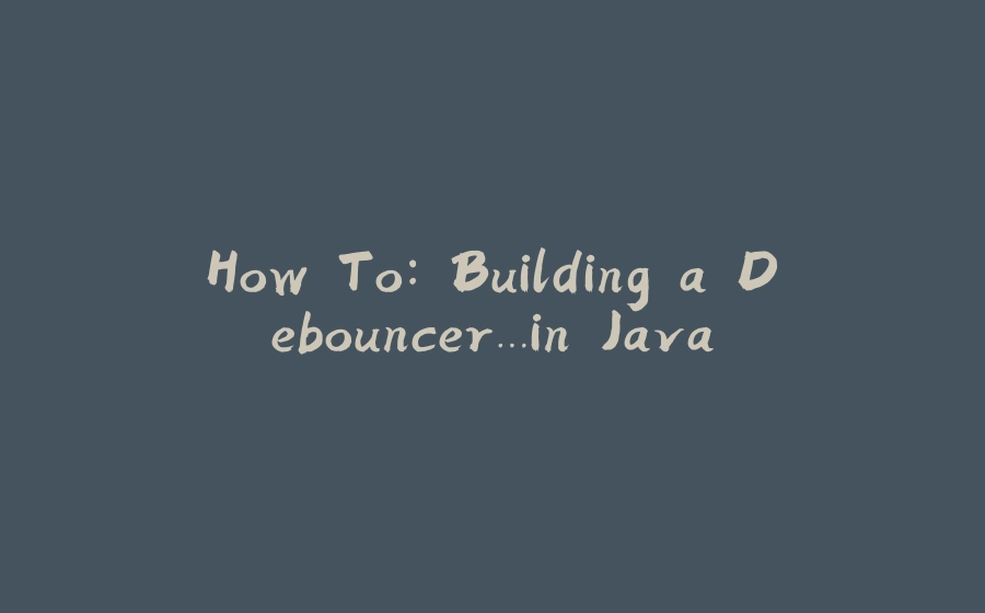 How To: Building a Debouncer…in Java - 拾光赋-拾光赋