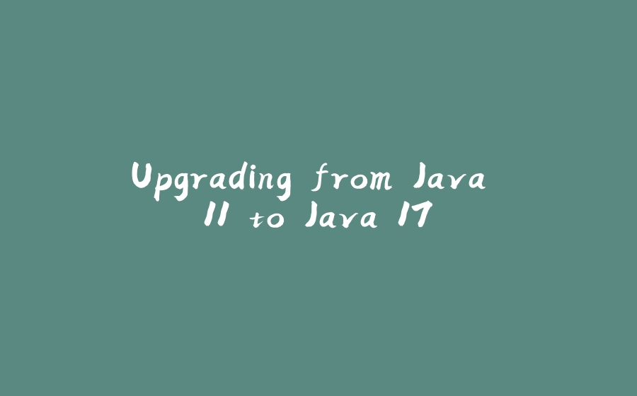 Upgrading from Java 11 to Java 17 - 拾光赋-拾光赋